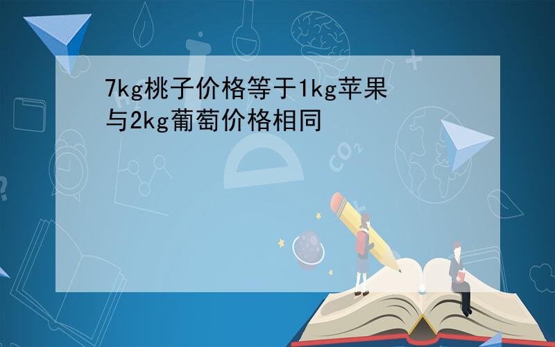 7kg桃子价格等于1kg苹果与2kg葡萄价格相同