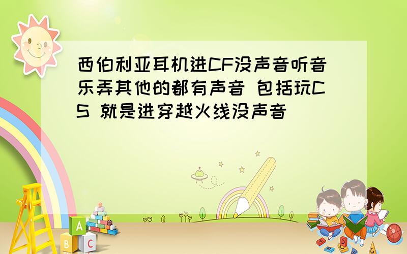 西伯利亚耳机进CF没声音听音乐弄其他的都有声音 包括玩CS 就是进穿越火线没声音