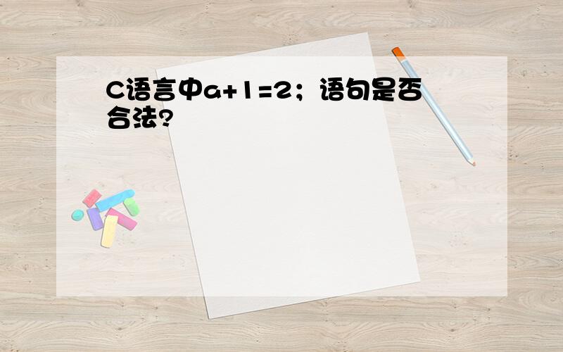 C语言中a+1=2；语句是否合法?