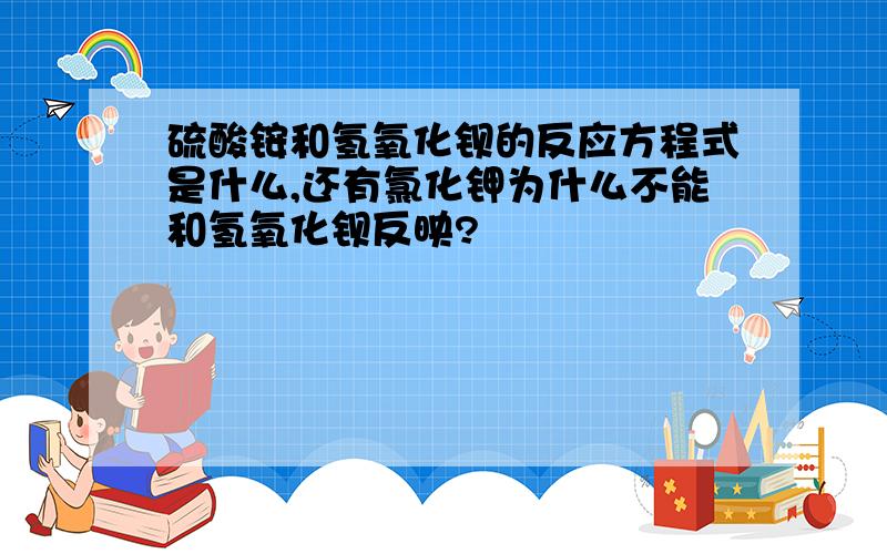 硫酸铵和氢氧化钡的反应方程式是什么,还有氯化钾为什么不能和氢氧化钡反映?