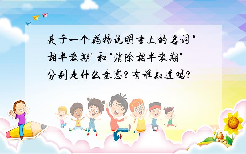 关于一个药物说明书上的名词“相半衰期”和“消除相半衰期”分别是什么意思?有谁知道吗?