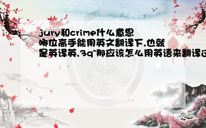 jury和crime什么意思哪位高手能用英文翻译下,也就是英译英,3q~那应该怎么用英语来翻译这两个词呢