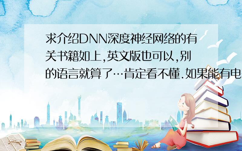 求介绍DNN深度神经网络的有关书籍如上,英文版也可以,别的语言就算了…肯定看不懂.如果能有电子书就感激不尽了