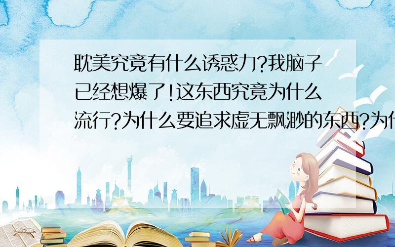 耽美究竟有什么诱惑力?我脑子已经想爆了!这东西究竟为什么流行?为什么要追求虚无飘渺的东西?为什么看这种东西会gc?我是局外人,所以不论你是腐女还是神马,只要是耽美爱好者!注意!我想