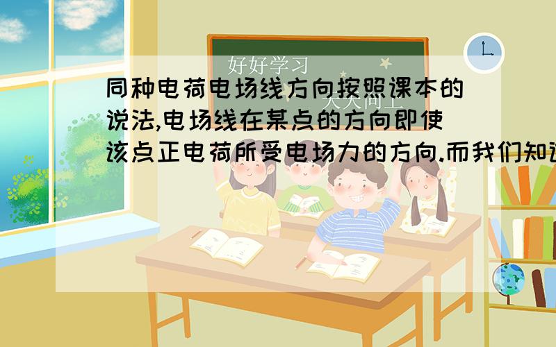 同种电荷电场线方向按照课本的说法,电场线在某点的方向即使该点正电荷所受电场力的方向.而我们知道,同种等量电荷间电场线会无限接近中垂线而不相交,但就算是中垂线上的点,除了两电