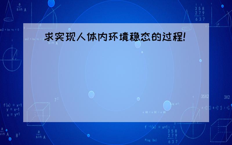 求实现人体内环境稳态的过程!