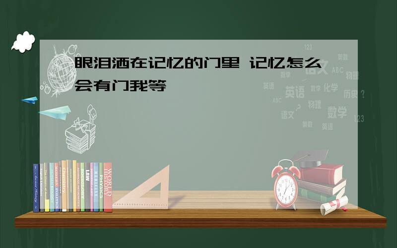 眼泪洒在记忆的门里 记忆怎么会有门我等