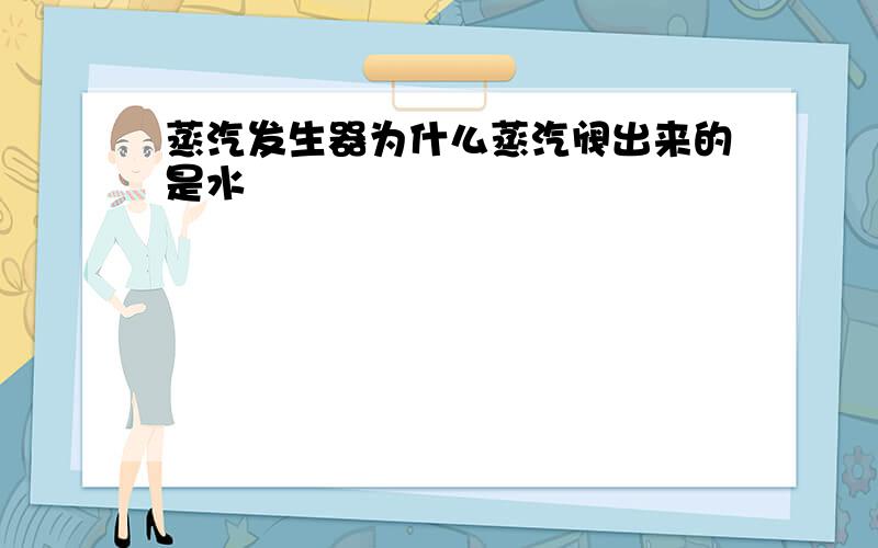 蒸汽发生器为什么蒸汽阀出来的是水