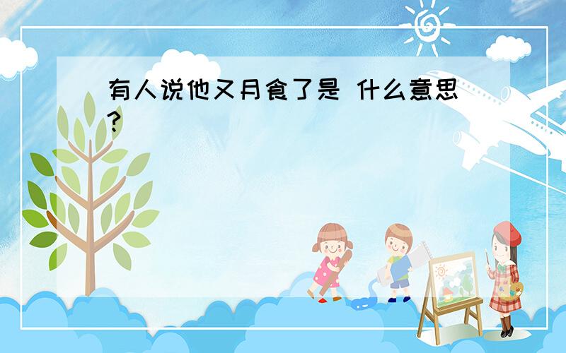 有人说他又月食了是 什么意思?