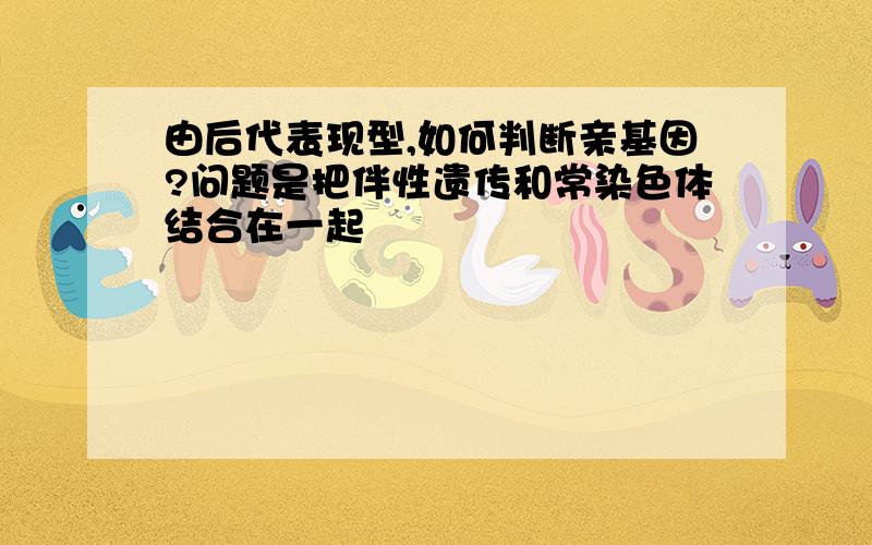 由后代表现型,如何判断亲基因?问题是把伴性遗传和常染色体结合在一起