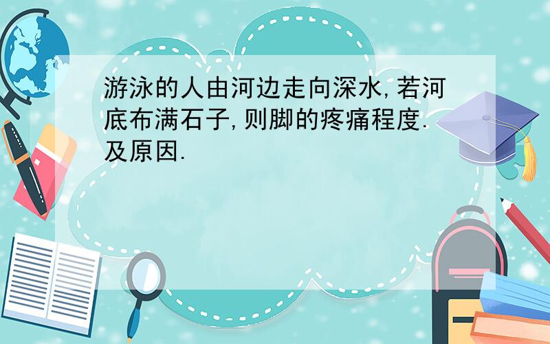 游泳的人由河边走向深水,若河底布满石子,则脚的疼痛程度.及原因.