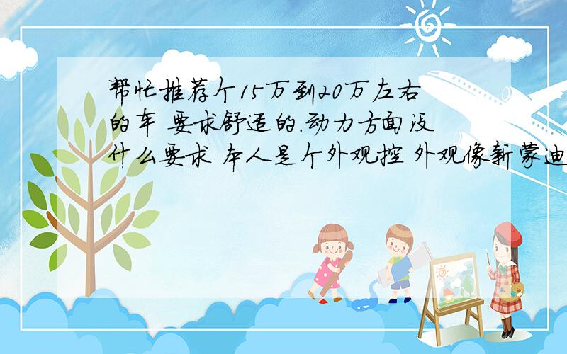 帮忙推荐个15万到20万左右的车 要求舒适的.动力方面没什么要求 本人是个外观控 外观像新蒙迪欧的,线条看起来比较大气点 主要用与家用