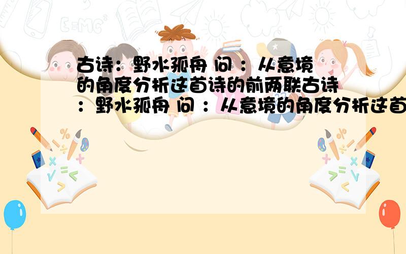 古诗：野水孤舟 问 ：从意境的角度分析这首诗的前两联古诗：野水孤舟 问 ：从意境的角度分析这首诗的前两联 2：有人说颈联的空、坐见 二词意蕴丰富 试结合诗意分析