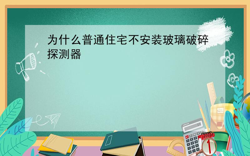 为什么普通住宅不安装玻璃破碎探测器