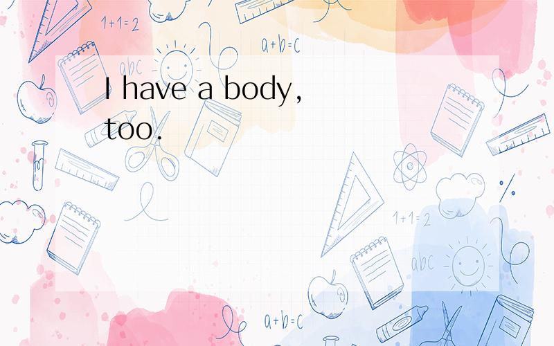 I have a body,too.