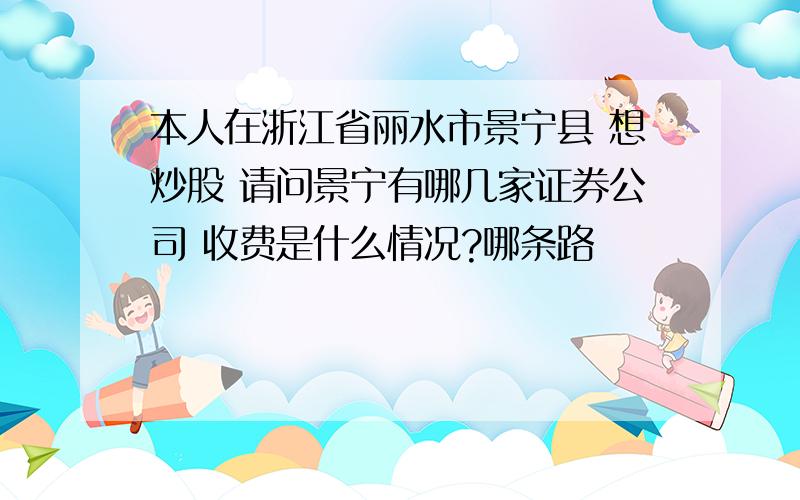 本人在浙江省丽水市景宁县 想炒股 请问景宁有哪几家证券公司 收费是什么情况?哪条路