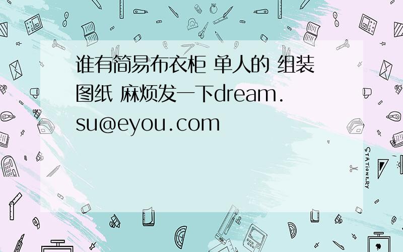 谁有简易布衣柜 单人的 组装图纸 麻烦发一下dream.su@eyou.com