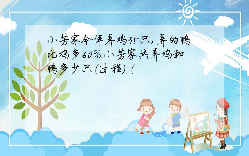 小芳家今年养鸡35只,养的鸭比鸡多60%.小芳家共养鸡和鸭多少只（过程） （