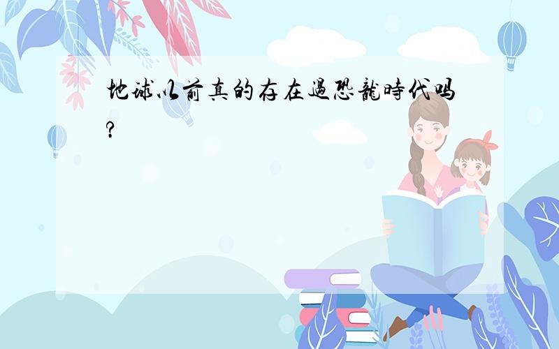 地球以前真的存在过恐龙时代吗?