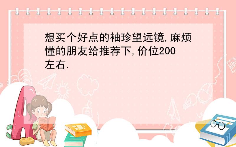 想买个好点的袖珍望远镜,麻烦懂的朋友给推荐下,价位200左右.