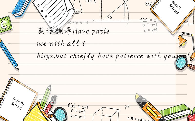 英语翻译Have patience with all things,but chiefly have patience with yourself.Do Not lose courage in considering your own imperfections,but instantly set about remedying them—every day a task anew.——Sr.Francis De Sales