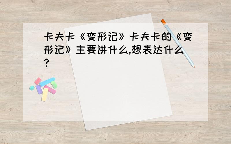 卡夫卡《变形记》卡夫卡的《变形记》主要讲什么,想表达什么?