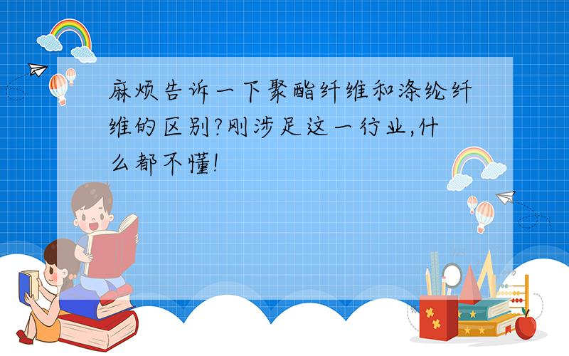 麻烦告诉一下聚酯纤维和涤纶纤维的区别?刚涉足这一行业,什么都不懂!