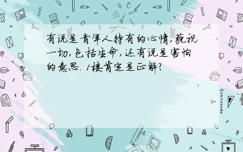 有说是青年人特有的心情,藐视一切,包括生命,还有说是害怕的意思． 1楼肯定是正解？