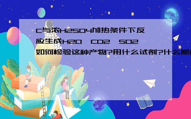 C与浓H2SO4加热条件下反应生成H2O,CO2,SO2如何检验这种产物?用什么试剂?什么顺序?我化学一点也不好,