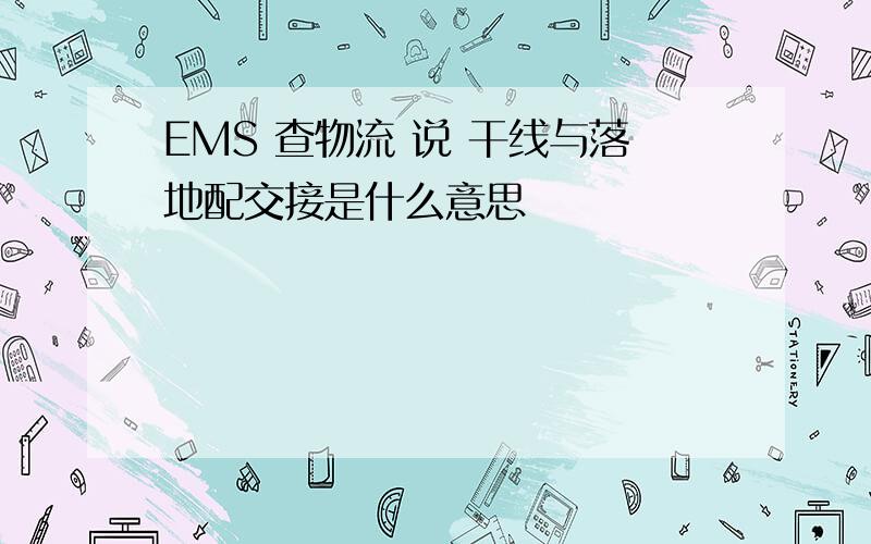 EMS 查物流 说 干线与落地配交接是什么意思