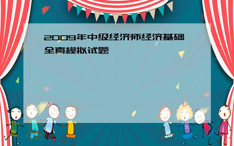 2009年中级经济师经济基础全真模拟试题