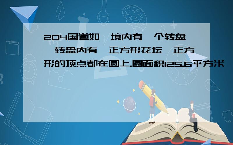 204国道如皋境内有一个转盘,转盘内有一正方形花坛,正方形的顶点都在圆上.圆面积125.6平方米,求正方形面积