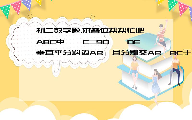 初二数学题.求各位帮帮忙吧△ABC中,∠C=90°,DE垂直平分斜边AB,且分别交AB、BC于点D、E,若∠B=30°,求∠CAE的度数要证明啊。