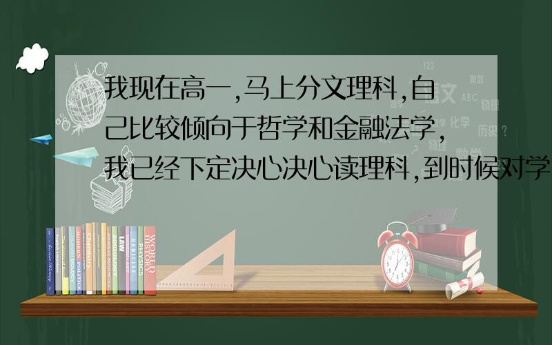 我现在高一,马上分文理科,自己比较倾向于哲学和金融法学,我已经下定决心决心读理科,到时候对学习哲学自己准备大学去美国,哪些美国大学比较适合我,现在需要准备什么,