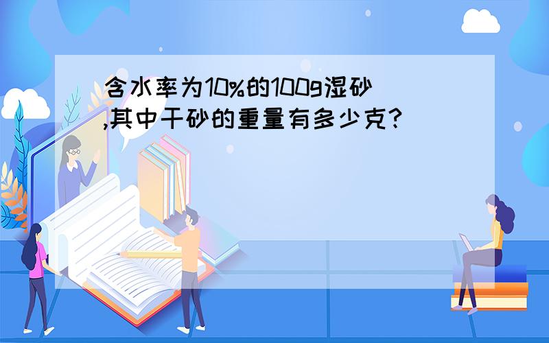 含水率为10%的100g湿砂,其中干砂的重量有多少克?