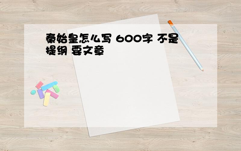 秦始皇怎么写 600字 不是提纲 要文章