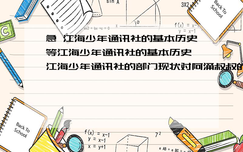 急 江海少年通讯社的基本历史等江海少年通讯社的基本历史 江海少年通讯社的部门现状对阿涌叔叔的了解 对阿涌叔叔体验式素质教育的理解江海少年通讯社不同版面报纸采编的基本注意事