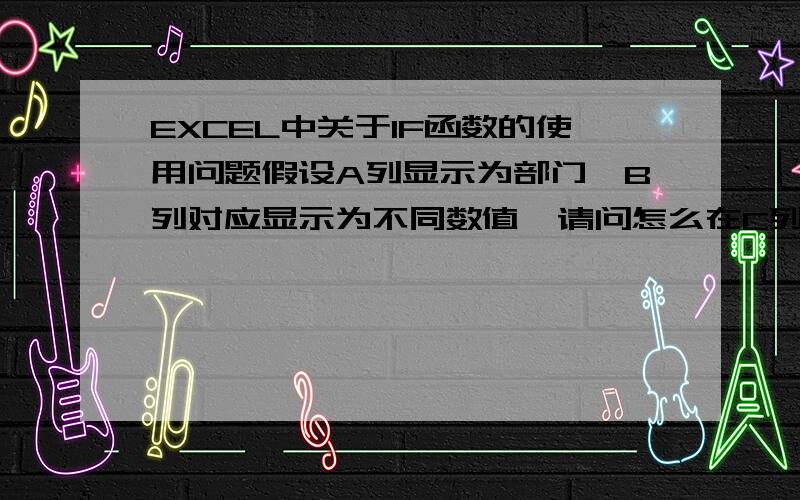 EXCEL中关于IF函数的使用问题假设A列显示为部门,B列对应显示为不同数值,请问怎么在C列种某个单元格做到——如果A列中存在某部门,则将B列中所有对应该部门的数据相加,而如果A列中不存在