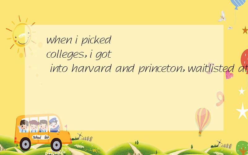 when i picked colleges,i got into harvard and princeton,waitlisted at yale