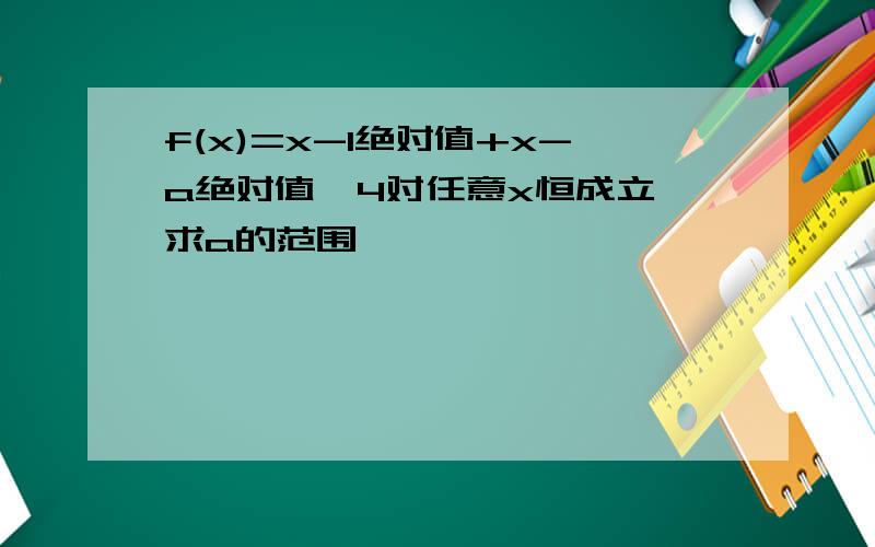 f(x)=x-1绝对值+x-a绝对值≥4对任意x恒成立,求a的范围,,