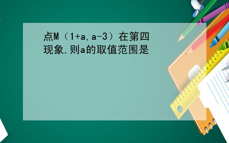 点M（1+a,a-3）在第四现象,则a的取值范围是