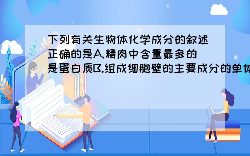 下列有关生物体化学成分的叙述正确的是A.精肉中含量最多的是蛋白质B.组成细胞壁的主要成分的单体是氨基酸C.T2噬菌体的遗传物质中含有硫元素D.与精子形成相关的雄激素属于脂质