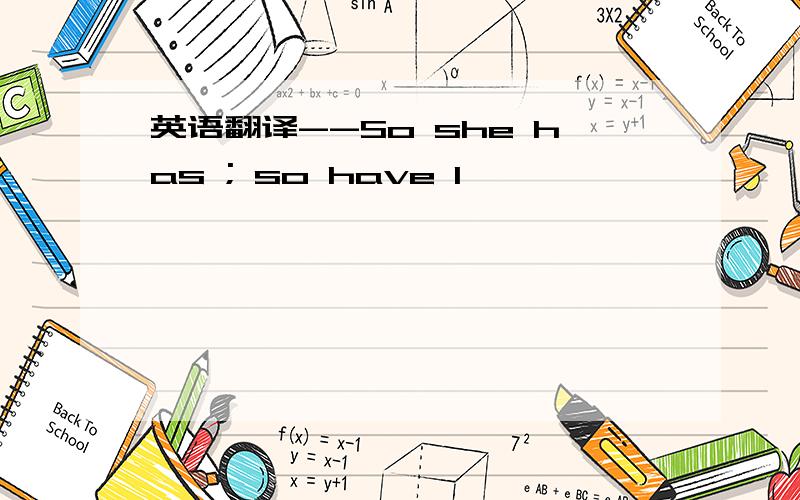 英语翻译--So she has ; so have I