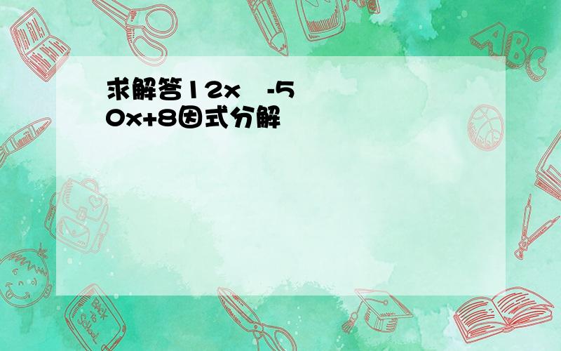 求解答12x²-50x+8因式分解