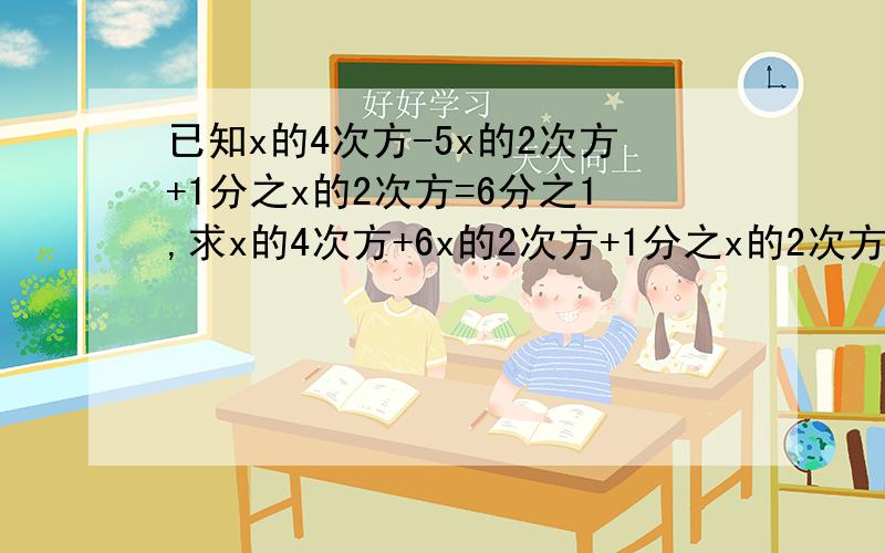 已知x的4次方-5x的2次方+1分之x的2次方=6分之1,求x的4次方+6x的2次方+1分之x的2次方的值