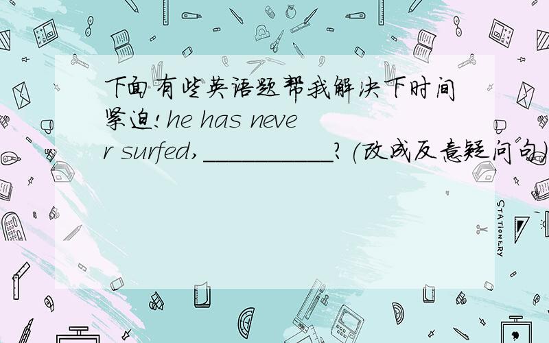 下面有些英语题帮我解决下时间紧迫!he has never surfed,__________?(改成反意疑问句） the oldman______last year .he______for a year.(die)(动词填空）this factory opened  twenty years ago(同义句转换）this factory ______ _