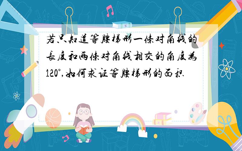 若只知道等腰梯形一条对角线的长度和两条对角线相交的角度为120°,如何求证等腰梯形的面积