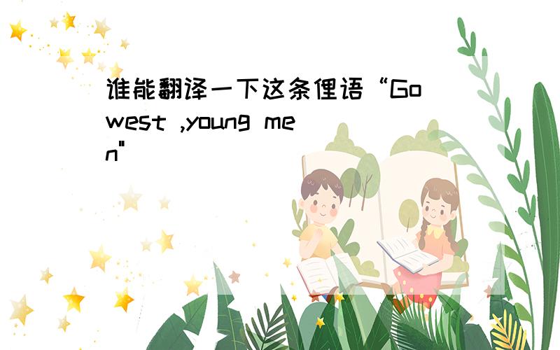 谁能翻译一下这条俚语“Go west ,young men