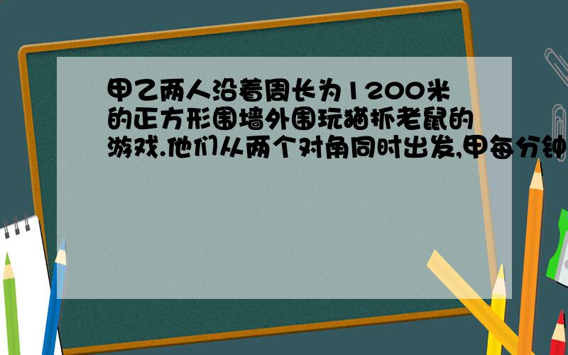 甲乙两人沿着周长为1200米的正方形围墙外围玩猫抓老鼠的游戏.他们从两个对角同时出发,甲每分钟走90米乙每分钟走70米,那么经过多长时间甲就能看到乙?16分40秒,