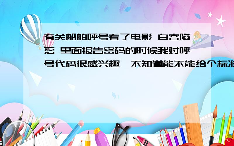 有关船舶呼号看了电影 白宫陷落 里面报告密码的时候我对呼号代码很感兴趣,不知道能不能给个标准语音示范